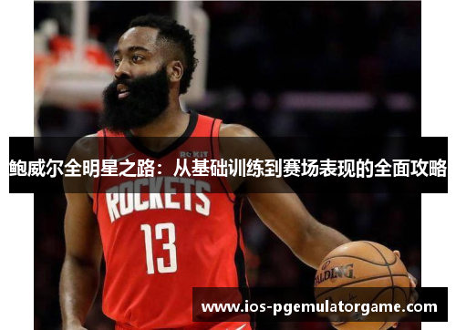 鲍威尔全明星之路：从基础训练到赛场表现的全面攻略