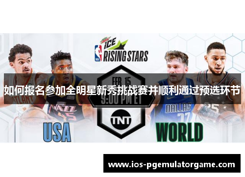 如何报名参加全明星新秀挑战赛并顺利通过预选环节