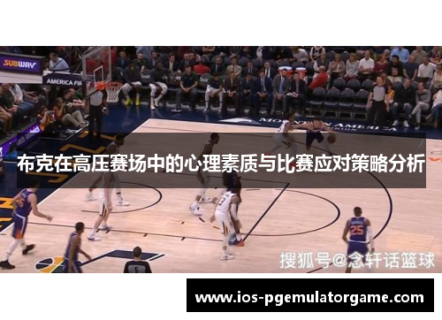 布克在高压赛场中的心理素质与比赛应对策略分析
