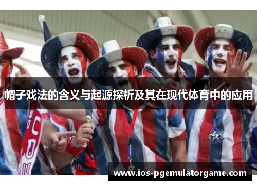 帽子戏法的含义与起源探析及其在现代体育中的应用 帽子戏法的含义与起源探析及其在现代体育中的应用