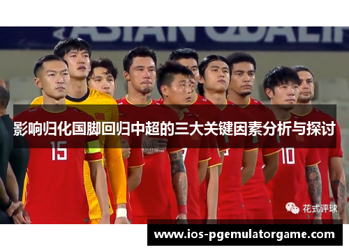 影响归化国脚回归中超的三大关键因素分析与探讨 影响归化国脚回归中超的三大关键因素分析与探讨