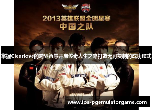 掌握Clearlove的跨界智慧开启传奇人生之路打造无可复制的成功模式 掌握Clearlove的跨界智慧开启传奇人生之路打造无可复制的成功模式