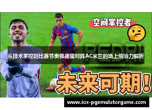 从技术掌控到比赛节奏佩德里对阵AC米兰的场上统治力解析 从技术掌控到比赛节奏佩德里对阵AC米兰的场上统治力解析