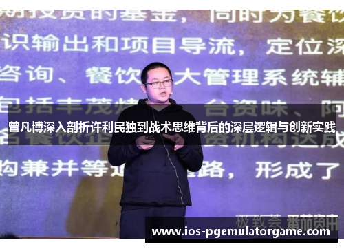 曾凡博深入剖析许利民独到战术思维背后的深层逻辑与创新实践