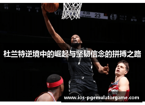 杜兰特逆境中的崛起与坚韧信念的拼搏之路 杜兰特逆境中的崛起与坚韧信念的拼搏之路