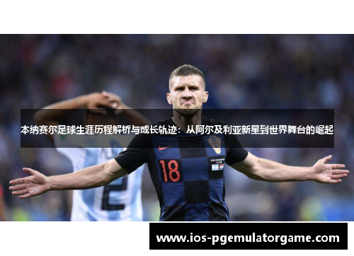 本纳赛尔足球生涯历程解析与成长轨迹：从阿尔及利亚新星到世界舞台的崛起