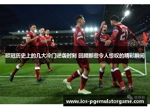欧冠历史上的几大冷门逆袭时刻 回顾那些令人惊叹的精彩瞬间 欧冠历史上的几大冷门逆袭时刻 回顾那些令人惊叹的精彩瞬间
