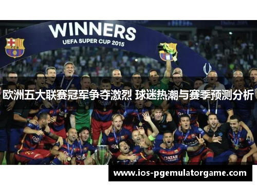 欧洲五大联赛冠军争夺激烈 球迷热潮与赛季预测分析