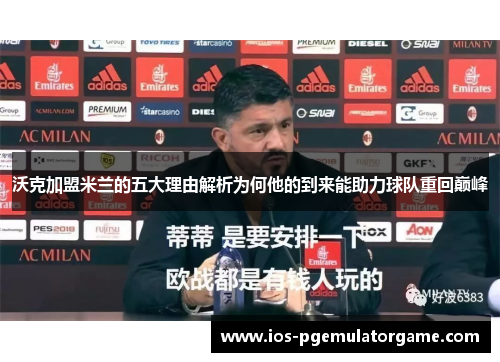 沃克加盟米兰的五大理由解析为何他的到来能助力球队重回巅峰