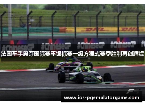 法国车手勇夺国际赛车锦标赛一级方程式赛季胜利再创辉煌
