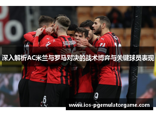 深入解析AC米兰与罗马对决的战术博弈与关键球员表现