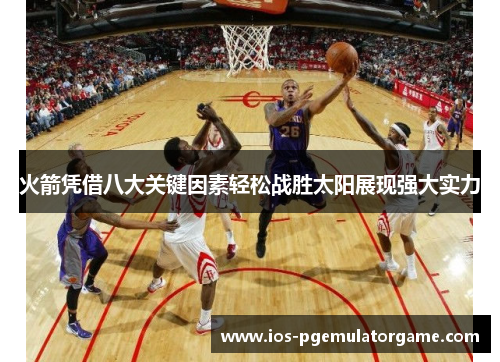 火箭凭借八大关键因素轻松战胜太阳展现强大实力