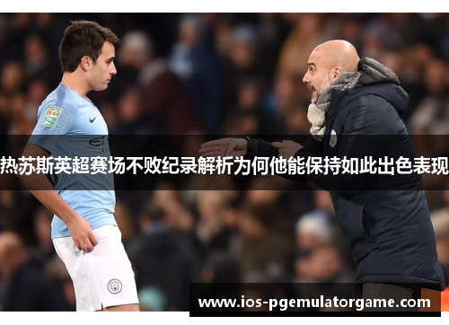 热苏斯英超赛场不败纪录解析为何他能保持如此出色表现